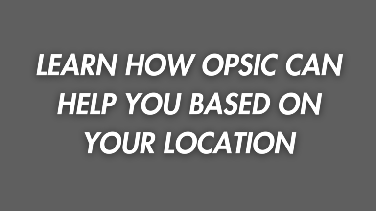 LEARN HOW OPSIC CAN HELP YOU BASED ON YOUR LOCATION